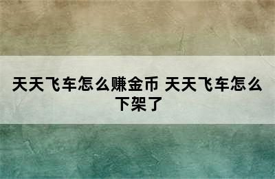 天天飞车怎么赚金币 天天飞车怎么下架了